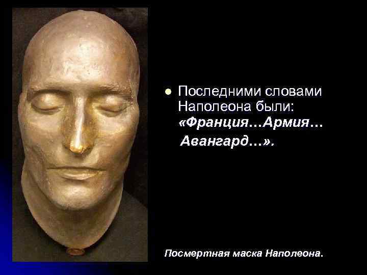 l  Последними словами Наполеона были:  «Франция…Армия… Авангард…» . Посмертная маска Наполеона. 