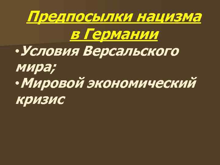  Предпосылки нацизма в Германии • Условия Версальского мира;  • Мировой экономический кризис