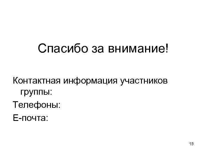  Спасибо за внимание! Контактная информация участников  группы: Телефоны: Е-почта:   