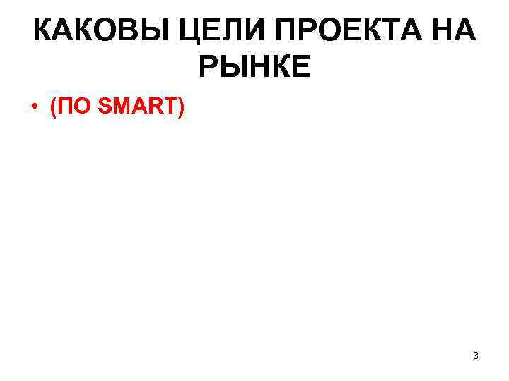 КАКОВЫ ЦЕЛИ ПРОЕКТА НА   РЫНКЕ • (ПО SMART)    