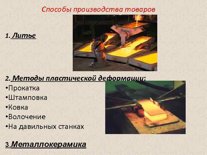   Способы производства товаров  1. Литье 2. Методы пластической деформации:  •