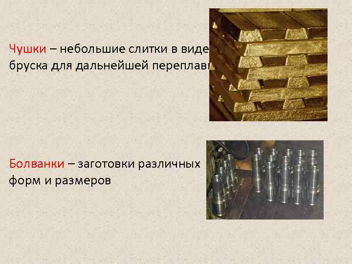 Чушки – небольшие слитки в виде бруска для дальнейшей переплавки Болванки – заготовки различных