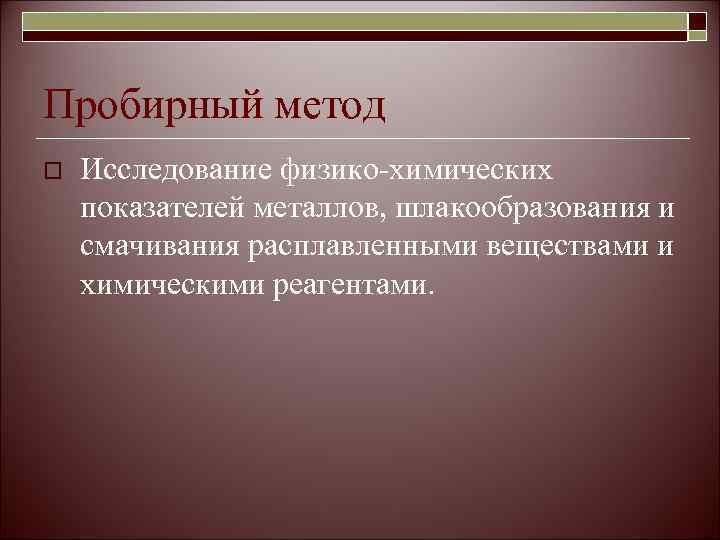 Пробирный метод o  Исследование физико-химических показателей металлов, шлакообразования и смачивания расплавленными веществами и