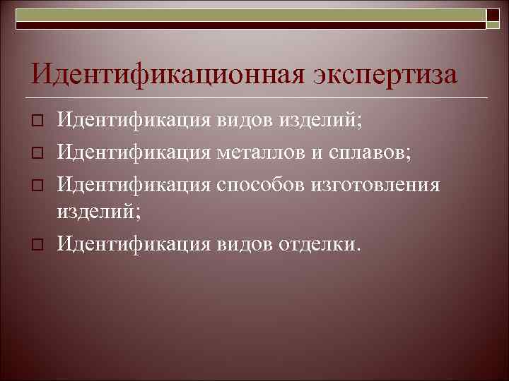 Идентификационная экспертиза o  Идентификация видов изделий; o  Идентификация металлов и сплавов; o