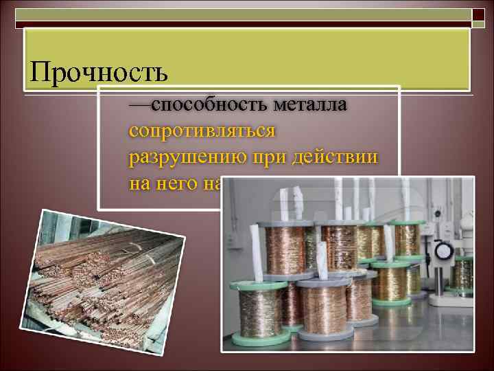 Прочность  —способность металла  сопротивляться  разрушению при действии  на него нагрузки.