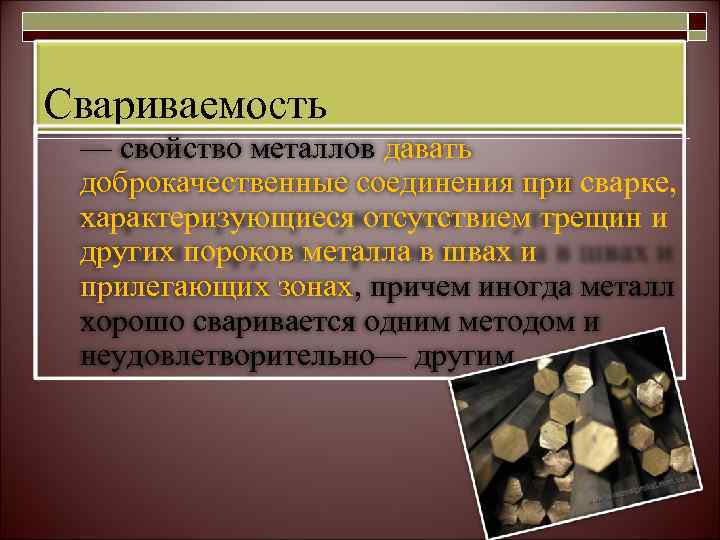 Свариваемость — свойство металлов давать доброкачественные соединения при сварке,  характеризующиеся отсутствием трещин и