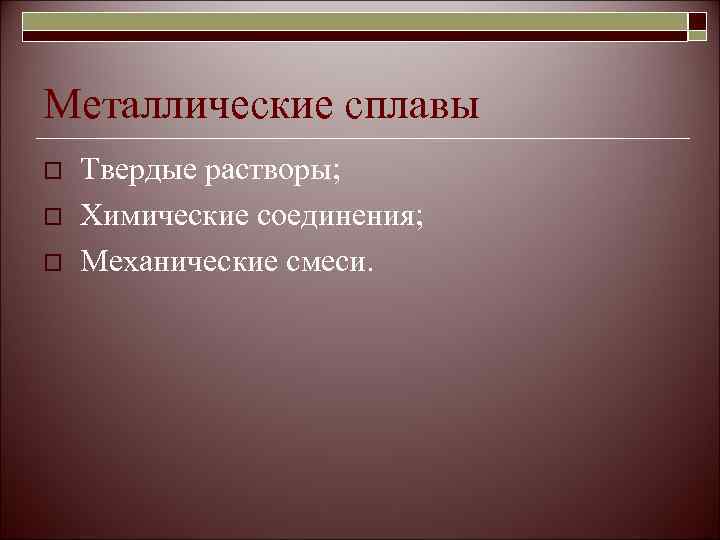 Металлические сплавы o  Твердые растворы; o  Химические соединения; o  Механические смеси.