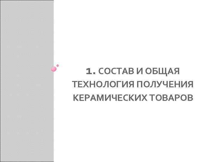  1. СОСТАВ И ОБЩАЯ ТЕХНОЛОГИЯ ПОЛУЧЕНИЯ КЕРАМИЧЕСКИХ ТОВАРОВ 