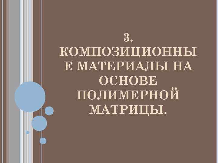   3. КОМПОЗИЦИОННЫ Е МАТЕРИАЛЫ НА ОСНОВЕ  ПОЛИМЕРНОЙ  МАТРИЦЫ. 