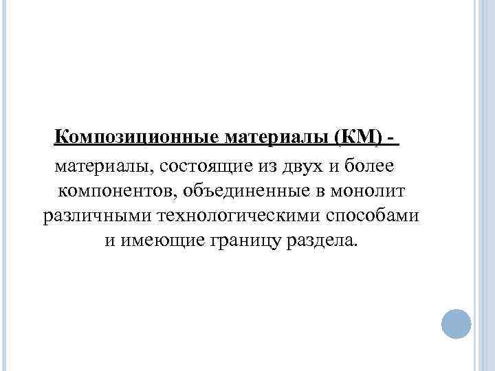  Композиционные материалы (КМ) - материалы, состоящие из двух и более компонентов, объединенные в