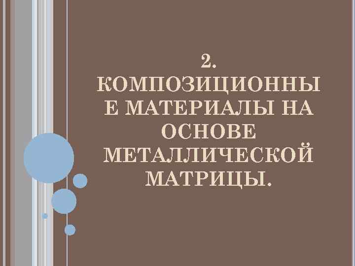   2. КОМПОЗИЦИОННЫ Е МАТЕРИАЛЫ НА ОСНОВЕ МЕТАЛЛИЧЕСКОЙ  МАТРИЦЫ. 