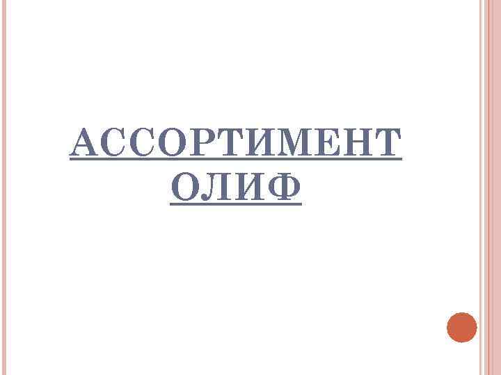 АССОРТИМЕНТ  ОЛИФ 