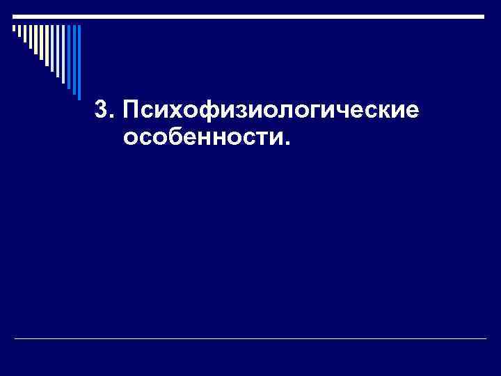 3. Психофизиологические  особенности. 