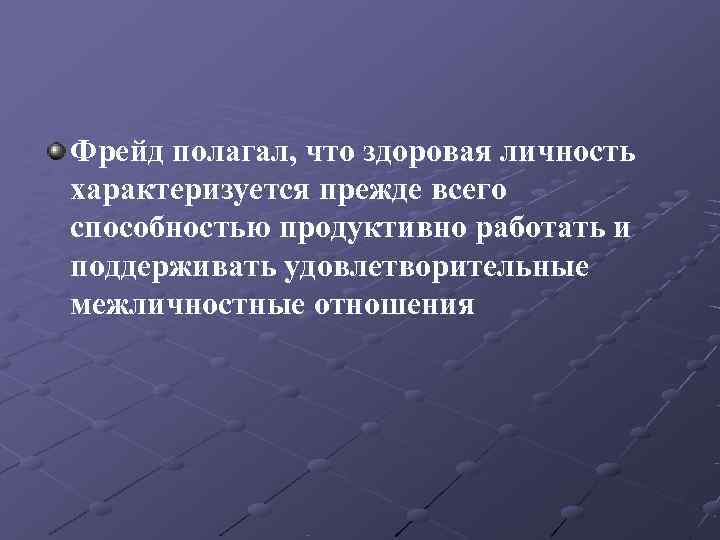 Фрейд полагал, что здоровая личность характеризуется прежде всего способностью продуктивно работать и поддерживать удовлетворительные