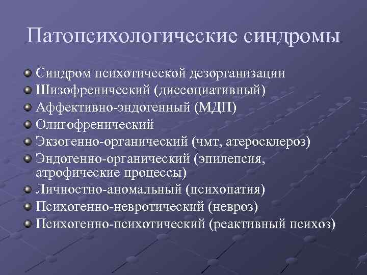 Патопсихологические синдромы Синдром психотической дезорганизации Шизофренический (диссоциативный) Аффективно-эндогенный (МДП) Олигофренический Экзогенно-органический (чмт, атеросклероз) Эндогенно-органический