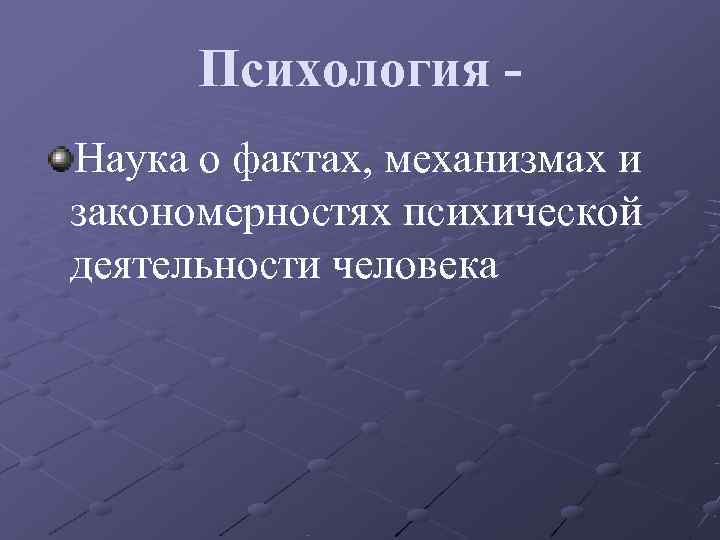  Психология - Наука о фактах, механизмах и закономерностях психической деятельности человека 