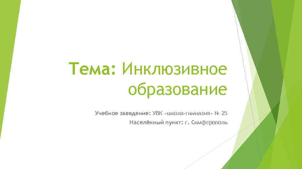 Тема: Инклюзивное  образование  Учебное заведение: УВК «школа-гимназия» № 25   