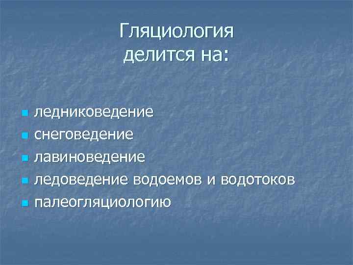    Гляциология    делится на:  n  ледниковедение n