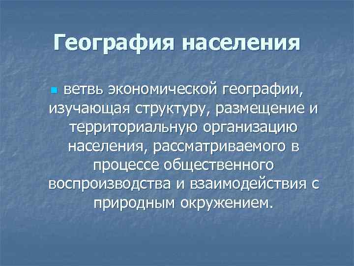 География населения  n ветвь экономической географии,  изучающая структуру, размещение и территориальную организацию