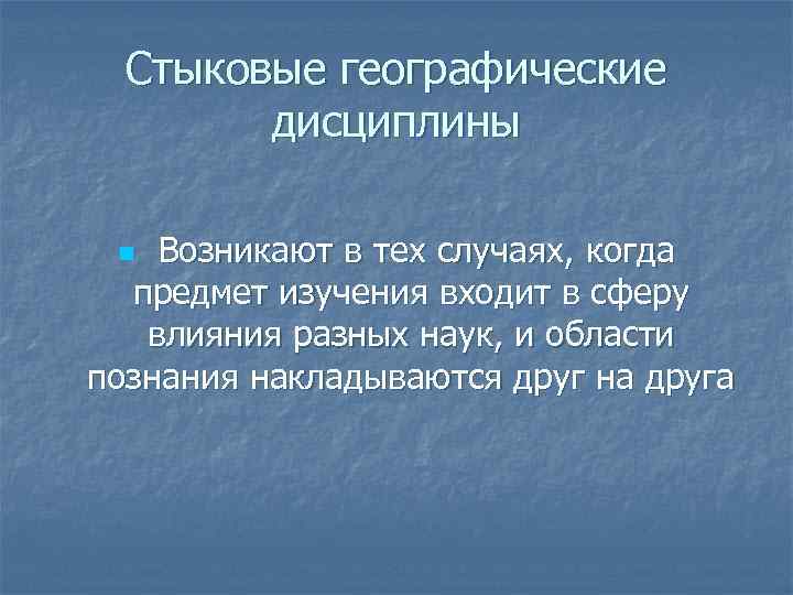  Стыковые географические   дисциплины  n Возникают в тех случаях, когда 