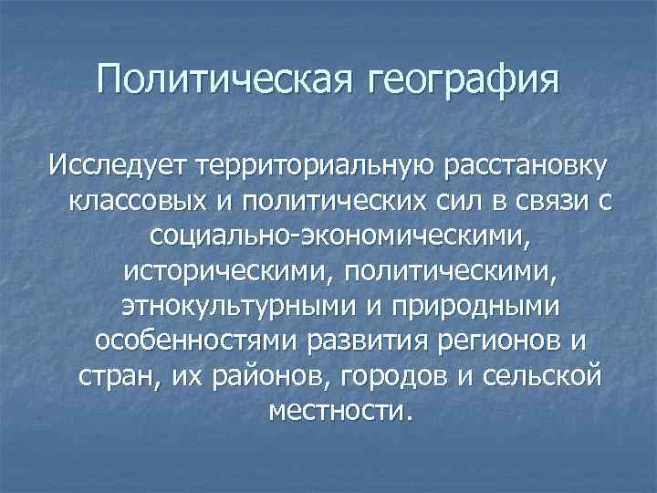   Политическая география  Исследует территориальную расстановку  классовых и политических сил в