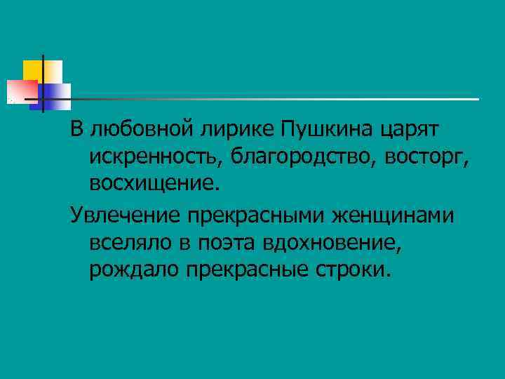 В любовной лирике Пушкина царят  искренность, благородство, восторг,  восхищение. Увлечение прекрасными женщинами