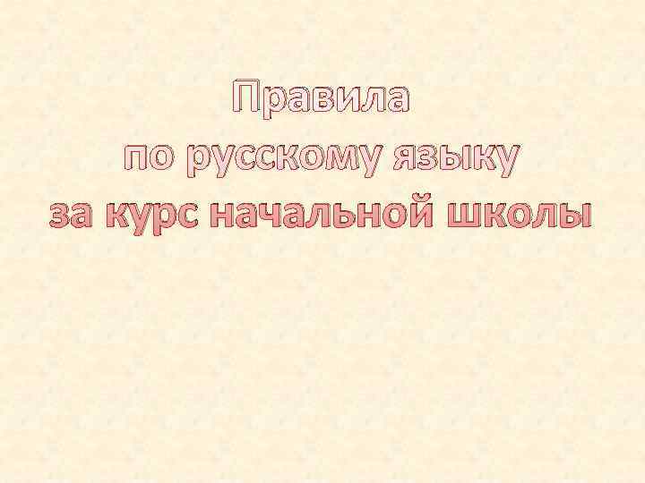 Правила по русскому языку за курс начальной школы Правила по русскому языку за курс начальной школы