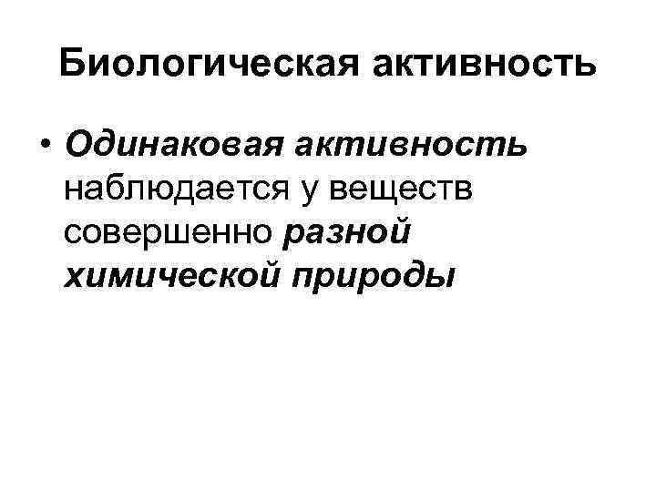 Биологическая активность • Одинаковая активность наблюдается у веществ совершенно разной химической Биологическая активность • Одинаковая активность наблюдается у веществ совершенно разной химической