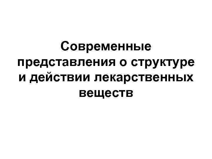 Современные представления о структуре и действии лекарственных веществ Современные представления о структуре и действии лекарственных веществ