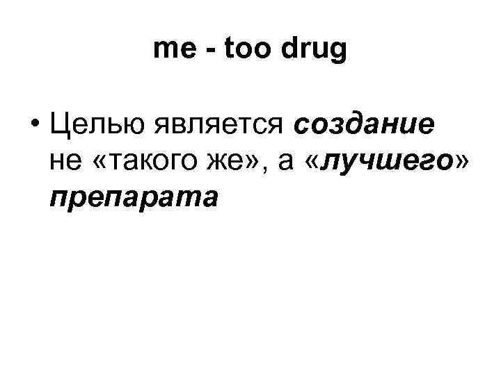 me - too drug • Целью является создание не «такого me - too drug • Целью является создание не «такого