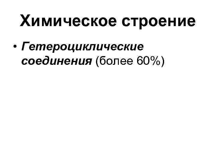 Химическое строение • Гетероциклические соединения (более 60%) Химическое строение • Гетероциклические соединения (более 60%)