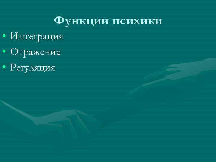   Функции психики •  Интеграция •  Отражение •  Регуляция 