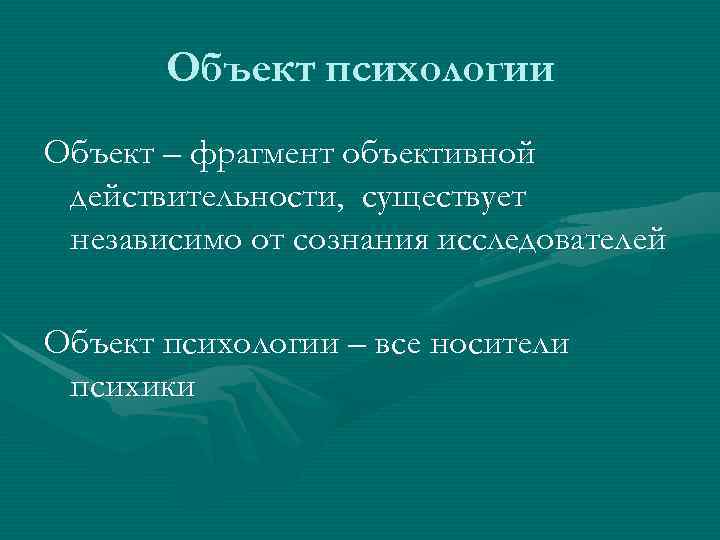   Объект психологии Объект – фрагмент объективной действительности, существует независимо от сознания исследователей