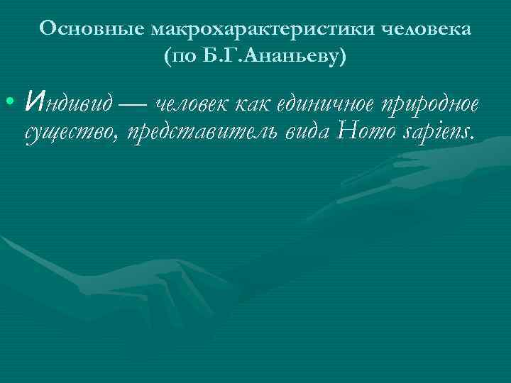   Основные макрохарактеристики человека   (по Б. Г. Ананьеву)  • Индивид