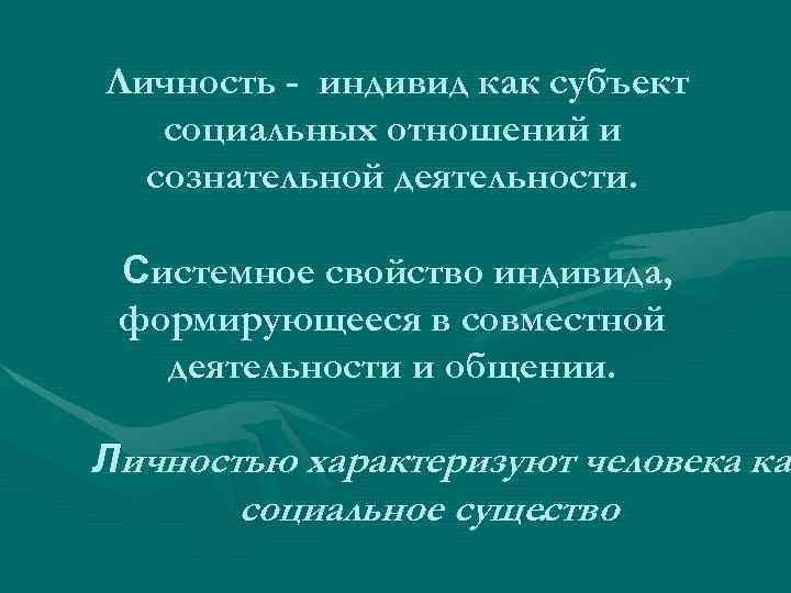Личность - индивид как субъект  социальных отношений и  сознательной деятельности.  Системное