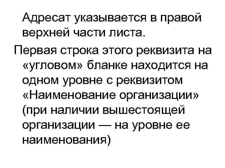  Адресат указывается в правой верхней части листа. Первая строка этого реквизита на 