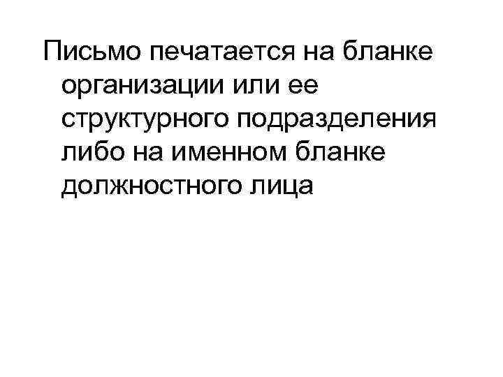 Письмо печатается на бланке организации или ее структурного подразделения либо на именном бланке должностного