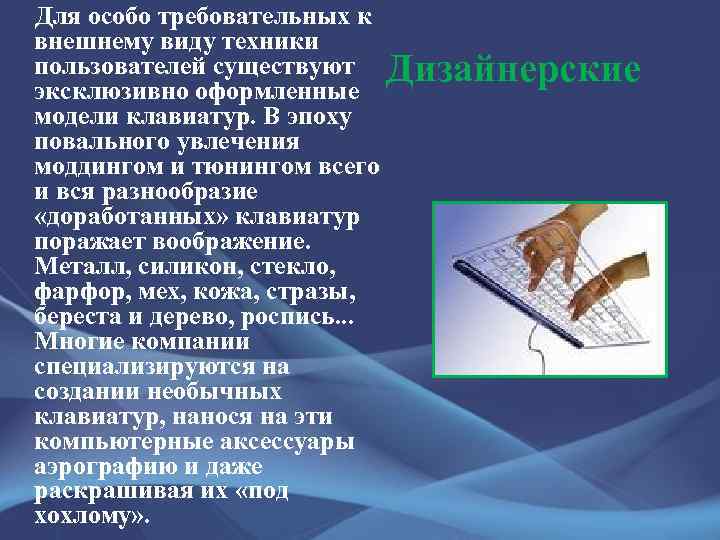 Для особо требовательных к внешнему виду техники пользователей существуют Дизайнерские эксклюзивно оформленные модели клавиатур.