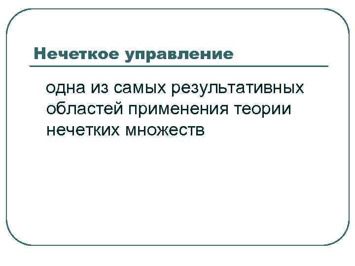 Нечеткое управление одна из самых результативных областей применения теории нечетких множеств Нечеткое управление одна из самых результативных областей применения теории нечетких множеств