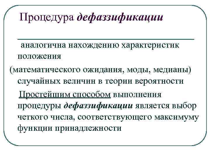 Процедура дефаззификации аналогична нахождению характеристик положения (математического ожидания, моды, медианы) случайных Процедура дефаззификации аналогична нахождению характеристик положения (математического ожидания, моды, медианы) случайных