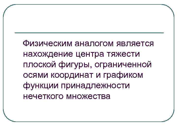 Физическим аналогом является нахождение центра тяжести плоской фигуры, ограниченной Физическим аналогом является нахождение центра тяжести плоской фигуры, ограниченной