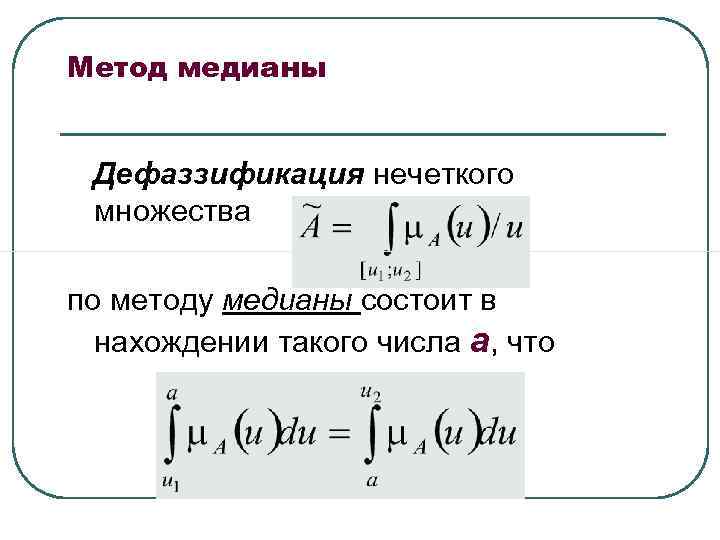 Метод медианы Дефаззификация нечеткого множества по методу медианы состоит в нахождении такого Метод медианы Дефаззификация нечеткого множества по методу медианы состоит в нахождении такого