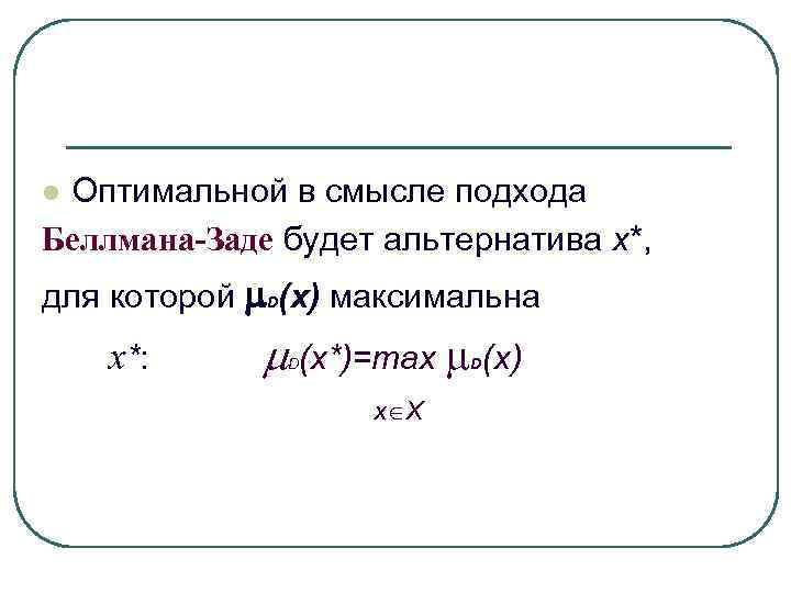 l. Оптимальной в смысле подхода Беллмана-Заде будет альтернатива х*, для которой D(x) максимальна l. Оптимальной в смысле подхода Беллмана-Заде будет альтернатива х*, для которой D(x) максимальна