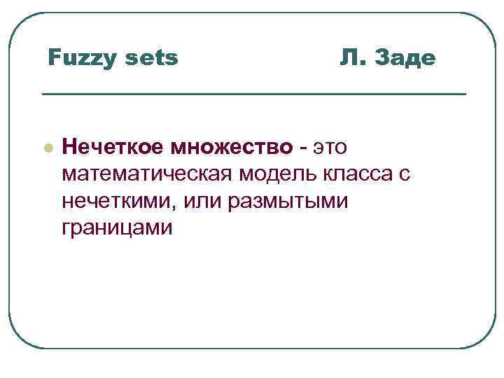 Fuzzy sets Л. Заде l Нечеткое множество - это математическая Fuzzy sets Л. Заде l Нечеткое множество - это математическая