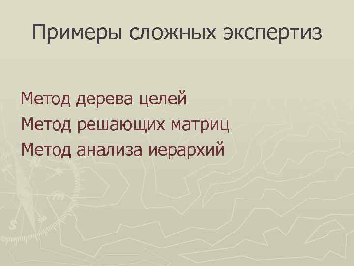  Примеры сложных экспертиз  Метод дерева целей Метод решающих матриц Метод анализа иерархий