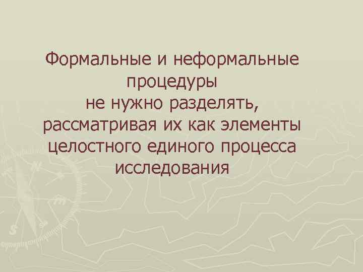 Формальные и неформальные  процедуры не нужно разделять, рассматривая их как элементы целостного единого