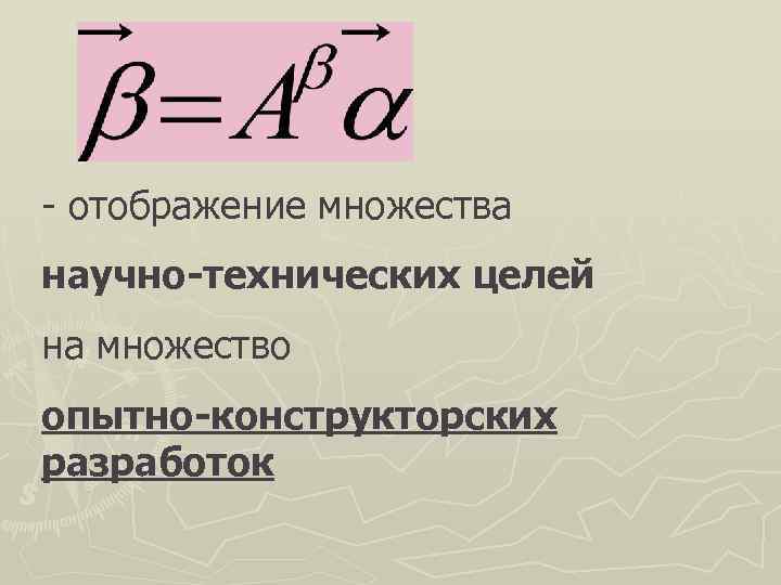 - отображение множества научно-технических целей на множество опытно-конструкторских разработок 