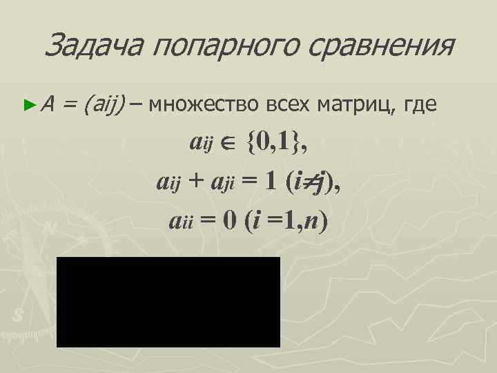  Задача попарного сравнения ►А  = (aij) – множество всех матриц, где 