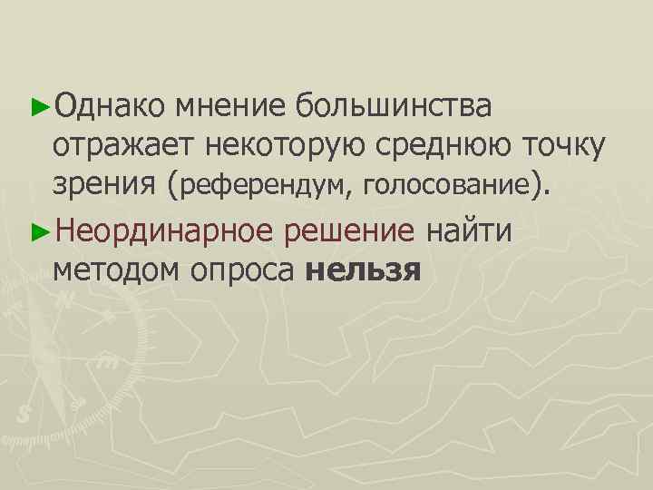►Однако мнение большинства отражает некоторую среднюю точку зрения (референдум, голосование). ►Неординарное решение найти методом