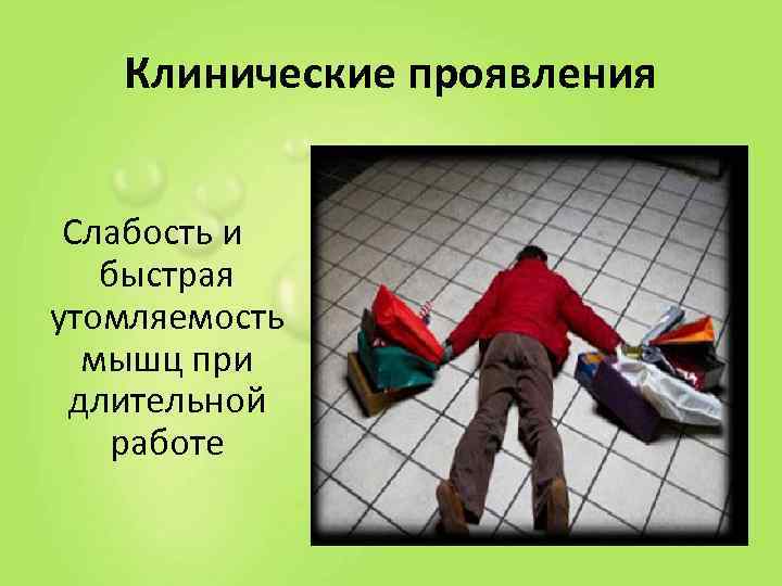   Клинические проявления  Слабость и  быстрая утомляемость  мышц при длительной